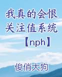 我真的会恨关注值系统【nph】
