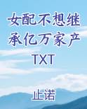 女配不想继承亿万家产TXT