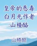 皇帝的恶毒白月光作者:山楂酪