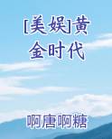 [美娱]黄金时代全文免费阅读