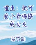 重生：把可爱小青梅撩成女友小说全文免费阅读