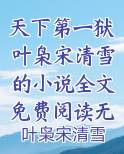 天下第一狱叶枭宋清雪的小说全文免费阅读无弹窗