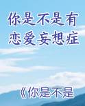 你是不是有恋爱妄想症全文免费阅读