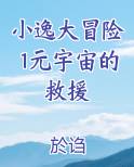 小逸大冒险1元宇宙的救援全文阅读