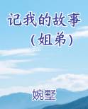 记我的故事（姐弟）完结小说