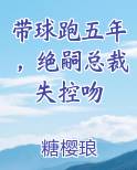 带球跑五年，绝嗣总裁失控吻